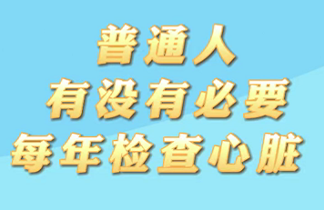 【名醫(yī)面對面之心臟100問】普通人有沒有必要每年檢查心臟？