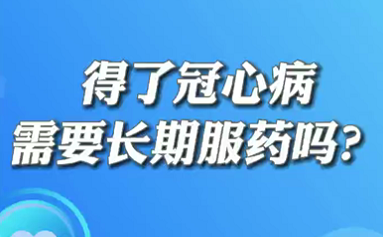 【名醫(yī)面對面之心臟100問】得了冠心病需要長期服藥嗎？