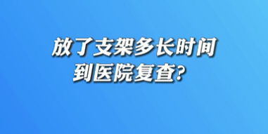 【名醫(yī)面對面之心臟100問】放了支架多長時間到醫(yī)院復查？