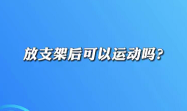 【名醫(yī)面對面之心臟100問】放支架后可以運動嗎？