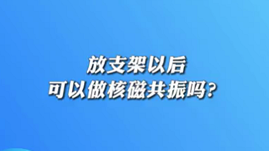 【名醫(yī)面對面之心臟100問】放支架以后可以做核磁共振嗎？