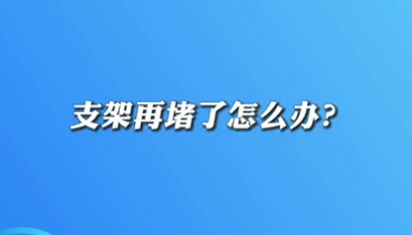 【名醫(yī)面對面之心臟100問】支架再堵了怎么辦？