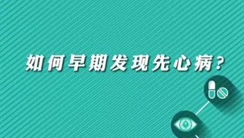 【名醫(yī)面對面之心臟100問】早期如何發(fā)現(xiàn)先心病？