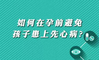 【名醫(yī)面對面之心臟100問】如何在孕前避免孩子患上先心?。?>
				                     </a><a href=