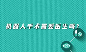 【名醫(yī)面對面之心臟100問】機(jī)器人手術(shù)需要醫(yī)生嗎？