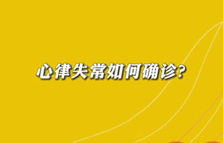 【名醫(yī)面對面之心臟100問】心律失常如何確診？