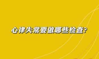 【名醫(yī)面對面之心臟100問】心律失常要做哪些檢查？