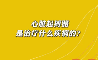 【名醫(yī)面對(duì)面之心臟100問】心臟起搏器是治療什么疾病的？