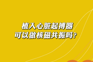 【名醫(yī)面對(duì)面之心臟100問】植入心臟起搏器可以做核磁共振嗎？