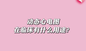 【名醫(yī)面對(duì)面之心臟100問】動(dòng)態(tài)心電圖在臨床有什么用途？