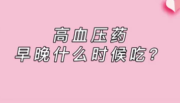 【名醫(yī)面對(duì)面之心臟100問】高血壓藥早晚什么時(shí)候吃？