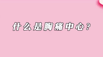 【名醫(yī)面對(duì)面之心臟100問】什么是胸痛中心？