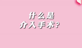 【名醫(yī)面對(duì)面之心臟100問】什么是介入手術(shù)？