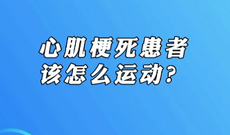 【名醫(yī)面對(duì)面之心臟100問(wèn)】心肌梗死患者該怎么運(yùn)動(dòng)？