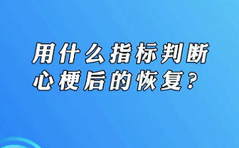 【名醫(yī)面對(duì)面之心臟100問(wèn)】用什么指標(biāo)判斷心梗后的恢復(fù)？