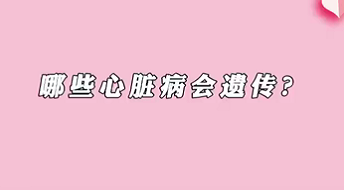 【名醫(yī)面對(duì)面之心臟100問(wèn)】哪些心臟病會(huì)遺傳？