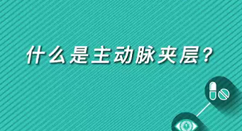 【名醫(yī)面對面之心臟100問】什么是主動脈夾層？