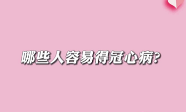 【名醫(yī)面對(duì)面之心臟100問(wèn)】哪些人容易得冠心??？