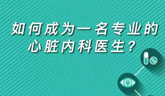 【名醫(yī)面對(duì)面之心臟100問(wèn)】如何成為一名專業(yè)的心臟內(nèi)科醫(yī)生？