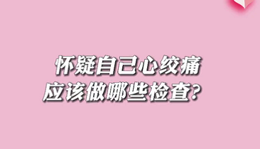 【名醫(yī)面對(duì)面之心臟100問(wèn)】懷疑自己心絞痛應(yīng)該做哪些檢查？