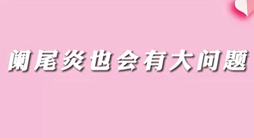 【名醫(yī)面對面之消化100問】闌尾炎也會有大問題