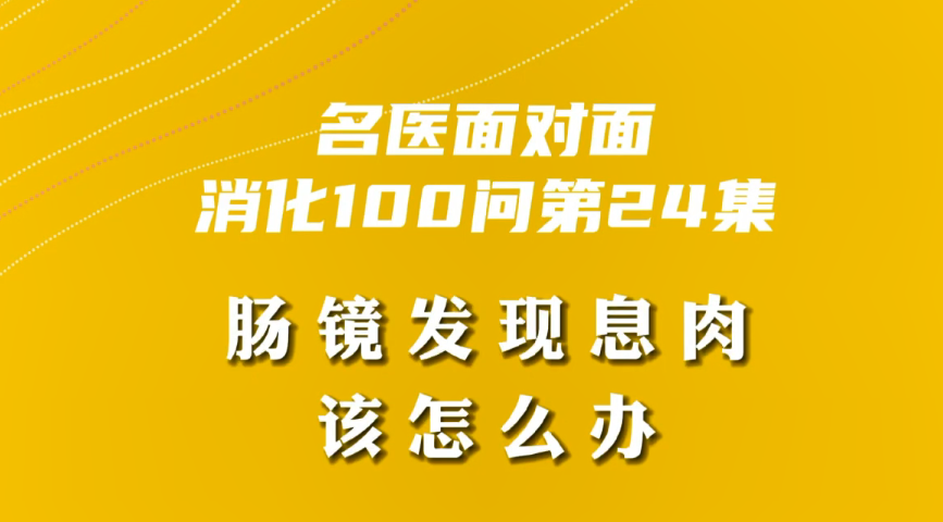 【名醫(yī)面對(duì)面之消化100問(wèn)】腸鏡發(fā)現(xiàn)息肉該怎么辦？